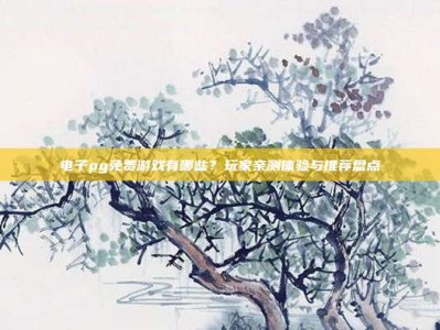 电子pg免费游戏有哪些？玩家亲测体验与推荐盘点