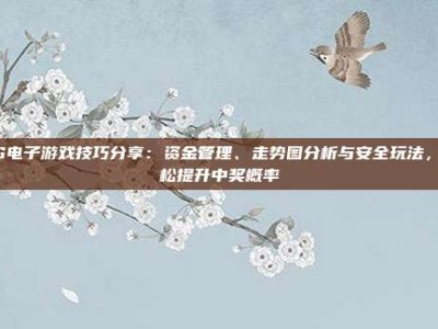 PG电子游戏技巧分享：资金管理、走势图分析与安全玩法，轻松提升中奖概率