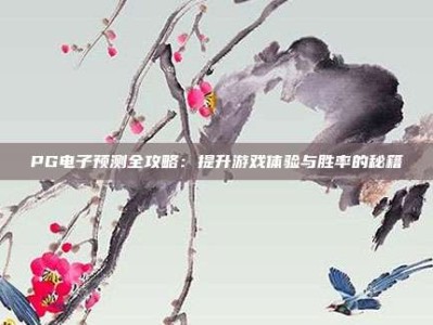 PG电子预测全攻略：提升游戏体验与胜率的秘籍