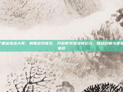 PG电子重金摇滚大奖：颠覆游戏音乐，开启数字摇滚新纪元，体验创新与便捷的听觉革命