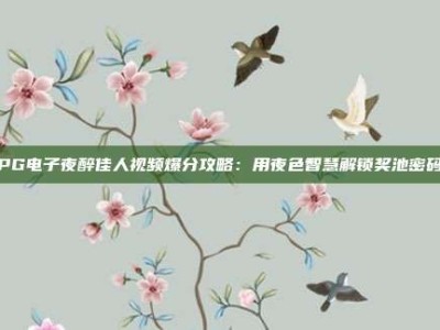 PG电子夜醉佳人视频爆分攻略：用夜色智慧解锁奖池密码