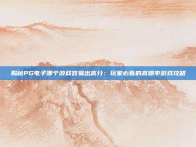 揭秘PG电子哪个游戏容易出高分：玩家必看的高爆率游戏攻略