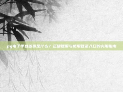 pg电子平台首页是什么？正确理解与使用登录入口的实用指南