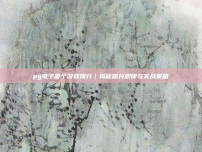 pg电子哪个游戏爆分｜揭秘爆分规律与实战策略