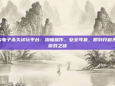 PG电子永久试玩平台：流畅操作、安全可靠，即刻开启无忧游戏之旅