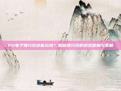 PG电子爆分后还能玩吗？揭秘爆分后的游戏机制与策略