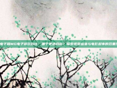 PG电子和MG电子游戏对比：哪个更适合你？探索视觉盛宴与电影叙事的双重乐趣