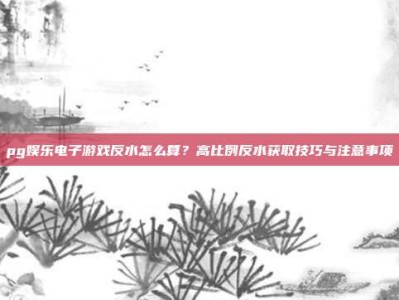 pg娱乐电子游戏反水怎么算？高比例反水获取技巧与注意事项
