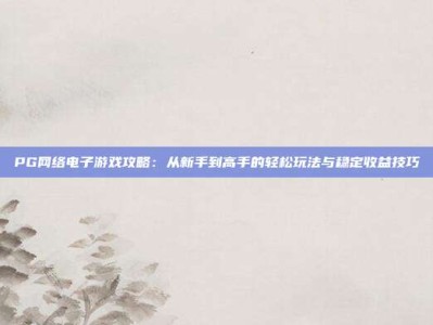 PG网络电子游戏攻略：从新手到高手的轻松玩法与稳定收益技巧