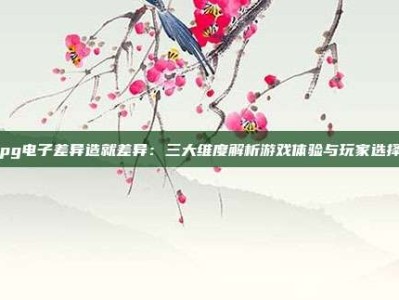 pg电子差异造就差异：三大维度解析游戏体验与玩家选择
