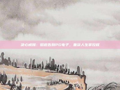 决心戒赌：彻底告别PG电子，重获人生掌控权
