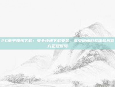 PG电子娱乐下载：安全快速下载安装，享受流畅游戏体验与官方正版保障