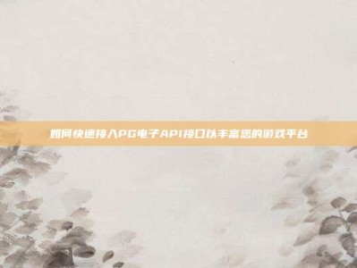 如何快速接入PG电子API接口以丰富您的游戏平台