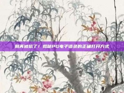 别再被坑了！揭秘PG电子语录的正确打开方式