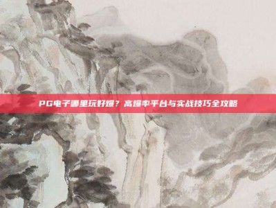 PG电子哪里玩好爆？高爆率平台与实战技巧全攻略