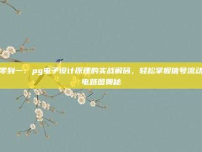 从零到一：pg电子设计原理的实战解码，轻松掌握信号流动与电路图奥秘