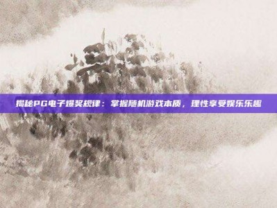 揭秘PG电子爆奖规律：掌握随机游戏本质，理性享受娱乐乐趣