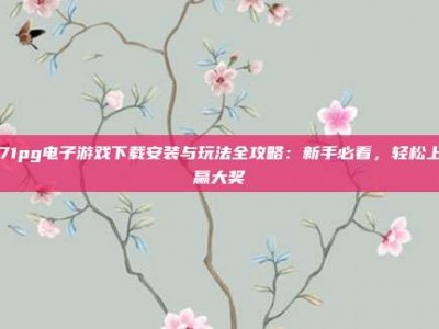 7171pg电子游戏下载安装与玩法全攻略：新手必看，轻松上手赢大奖