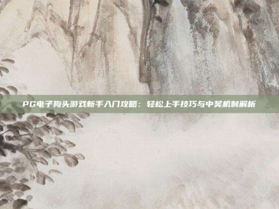 PG电子狗头游戏新手入门攻略：轻松上手技巧与中奖机制解析