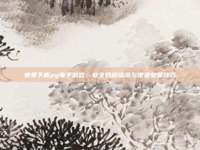 免费下载pg电子游戏：安全合规指南与便捷安装技巧