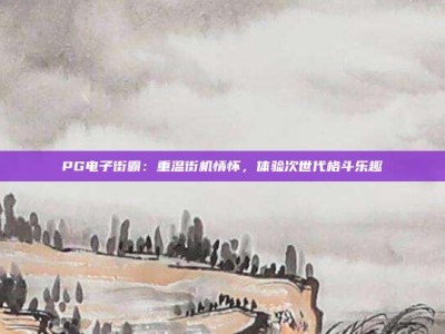 PG电子街霸：重温街机情怀，体验次世代格斗乐趣