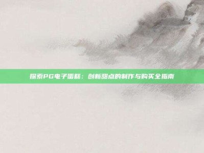 探索PG电子蛋糕：创新甜点的制作与购买全指南