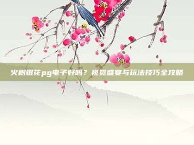 火树银花pg电子好吗？视觉盛宴与玩法技巧全攻略