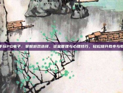 高手玩PG电子：掌握游戏选择、资金管理与心理技巧，轻松提升胜率与收益