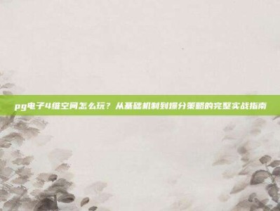 pg电子4维空间怎么玩？从基础机制到爆分策略的完整实战指南