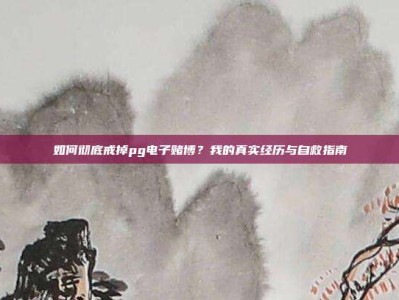 如何彻底戒掉pg电子赌博？我的真实经历与自救指南