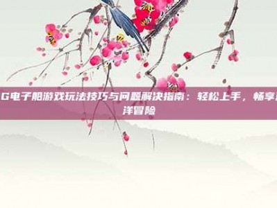 PG电子船游戏玩法技巧与问题解决指南：轻松上手，畅享海洋冒险
