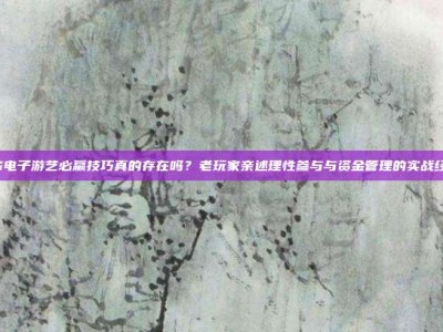 PG电子游艺必赢技巧真的存在吗？老玩家亲述理性参与与资金管理的实战经验