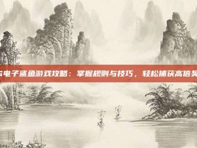 PG电子鲨鱼游戏攻略：掌握规则与技巧，轻松捕获高倍奖励