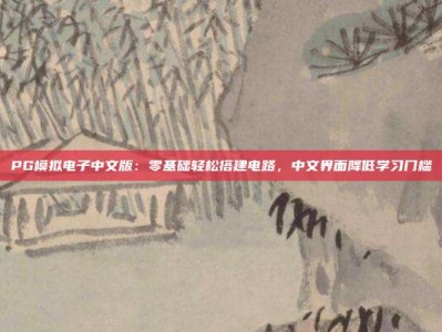 PG模拟电子中文版：零基础轻松搭建电路，中文界面降低学习门槛