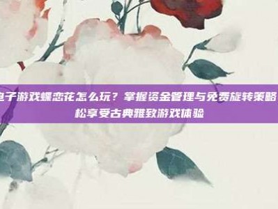 pg电子游戏蝶恋花怎么玩？掌握资金管理与免费旋转策略，轻松享受古典雅致游戏体验