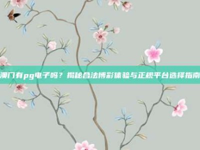 澳门有pg电子吗？揭秘合法博彩体验与正规平台选择指南
