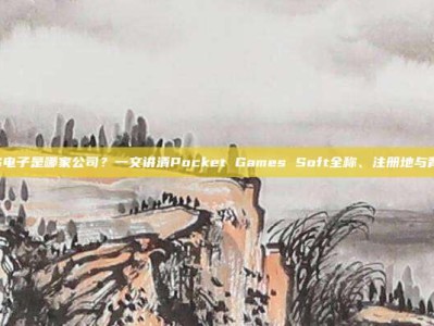 PG电子是哪家公司？一文讲清Pocket Games Soft全称、注册地与背景
