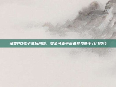 免费PG电子试玩网站：安全可靠平台选择与新手入门技巧