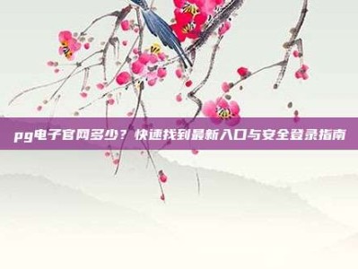 pg电子官网多少？快速找到最新入口与安全登录指南