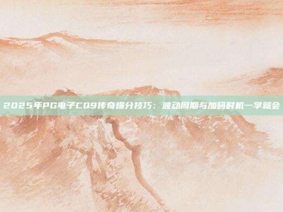 2025年PG电子CQ9传奇爆分技巧：波动周期与加码时机一学就会