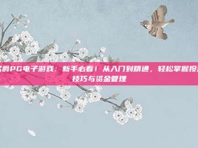 名爵PG电子游戏：新手必看！从入门到精通，轻松掌握投注技巧与资金管理