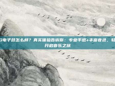 PG电子鼓怎么样？真实体验告诉你：专业手感+丰富音色，轻松开启音乐之旅