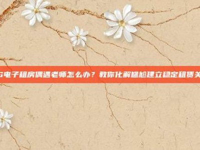 PG电子租房偶遇老师怎么办？教你化解尴尬建立稳定租赁关系