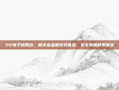 PG电子旗舰店：畅享高品质游戏体验，安全有趣种类繁多