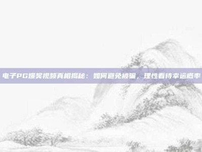 电子PG爆奖视频真相揭秘：如何避免被骗，理性看待幸运概率