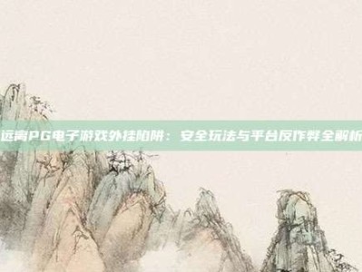 远离PG电子游戏外挂陷阱：安全玩法与平台反作弊全解析