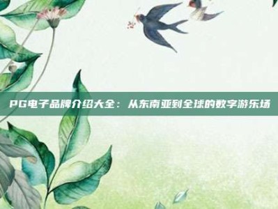 PG电子品牌介绍大全：从东南亚到全球的数字游乐场