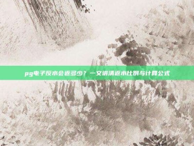 pg电子反水会返多少？一文讲清返水比例与计算公式