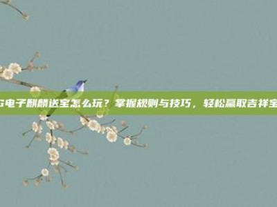 PG电子麒麟送宝怎么玩？掌握规则与技巧，轻松赢取吉祥宝藏