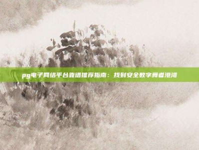 pg电子网络平台靠谱推荐指南：找到安全数字舞者港湾